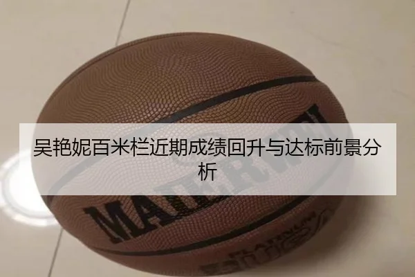 吴艳妮百米栏近期成绩回升与达标前景分析