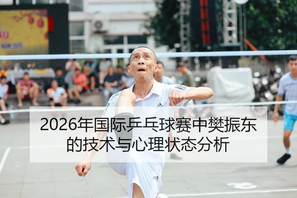2026年国际乒乓球赛中樊振东的技术与心理状态分析