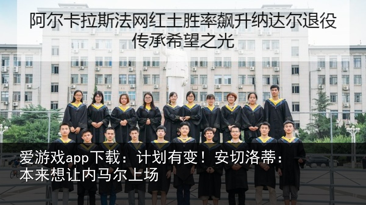 爱游戏app下载：计划有变！安切洛蒂本相关情况