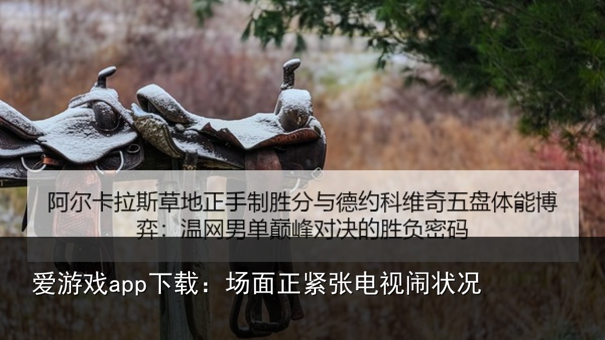爱游戏app下载:场面正紧张电视闹状况