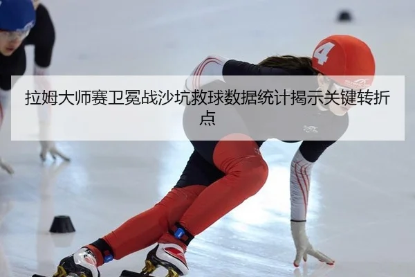 拉姆大师赛卫冕战沙坑救球数据统计揭示关键转折点