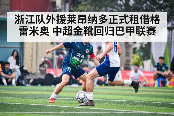 浙江队外援莱昂纳多正式租借格雷米奥 中超金靴回归巴甲联赛
