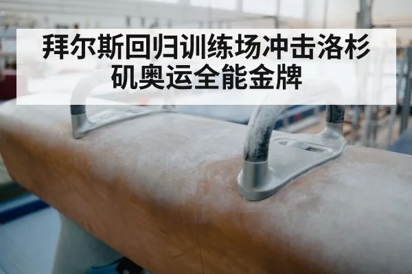 拜尔斯回归训练场冲击洛杉矶奥运全能金牌