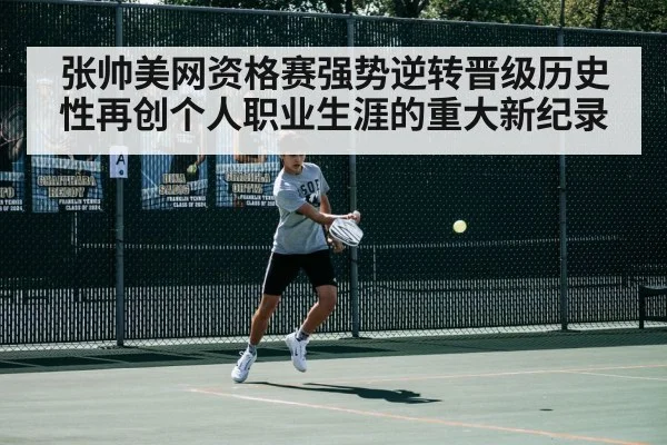 张帅美网资格赛强势逆转晋级历史性再创个人职业生涯的重大新纪录